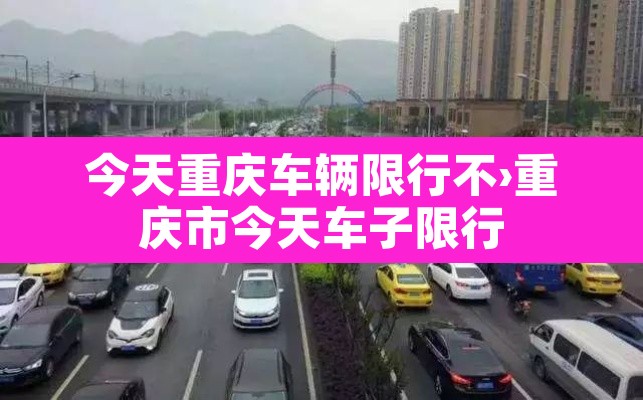 今天重庆车辆限行不›重庆市今天车子限行 今天重庆车辆限行不›重庆市今天车子限行