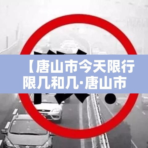 【唐山市今天限行限几和几·唐山市今天限行吗】