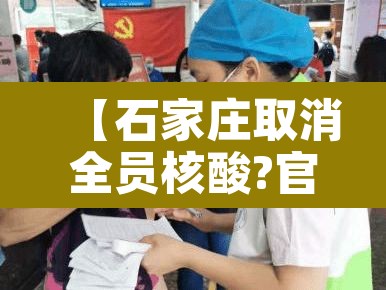 【石家庄取消全员核酸?官方回应·石家庄全面启动全员核酸检测】