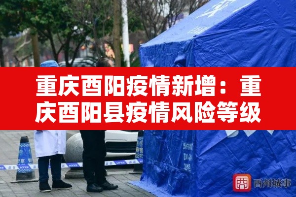 重庆酉阳疫情新增：重庆酉阳县疫情风险等级