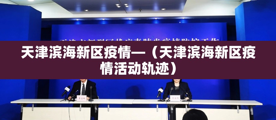 天津滨海新区疫情—(天津滨海新区疫情活动轨迹) 天津滨海新区疫情—(天津滨海新区疫情活动轨迹)