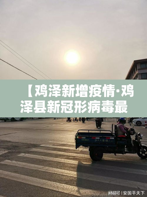 【鸡泽新增疫情·鸡泽县新冠形病毒最新感染病例】