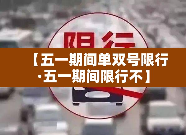 【五一期间单双号限行·五一期间限行不】 【五一期间单双号限行·五一期间限行不】