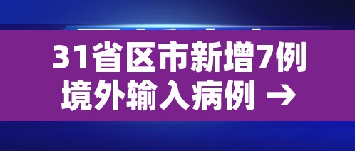 31省区市新增7例境外输入病例 → 31省区市新增7例确诊均为境外输入 31省区市新增7例境外输入病例 → 31省区市新增7例确诊均为境外输入