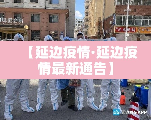 【延边疫情·延边疫情最新通告】 【延边疫情·延边疫情最新通告】