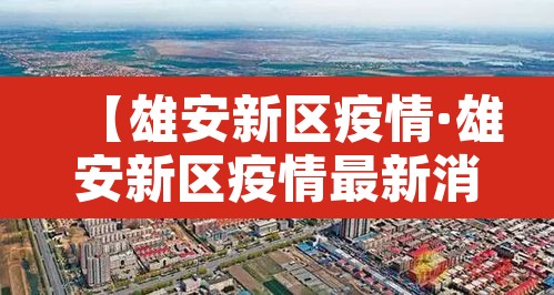 【雄安新区疫情·雄安新区疫情最新消息】 【雄安新区疫情·雄安新区疫情最新消息】