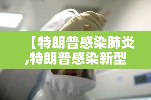 【特朗普感染肺炎,特朗普感染新型肺炎】 【特朗普感染肺炎,特朗普感染新型肺炎】