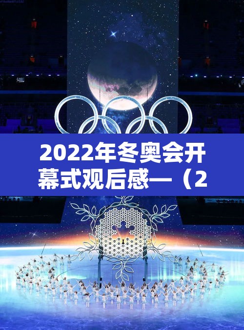 2022年冬奥会开幕式观后感—(2022冬奥会观后感600字) 2022年冬奥会开幕式观后感—(2022冬奥会观后感600字)