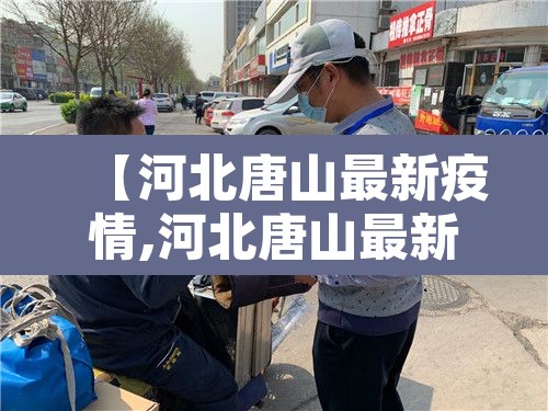 【河北唐山最新疫情,河北唐山最新疫情防控政策】