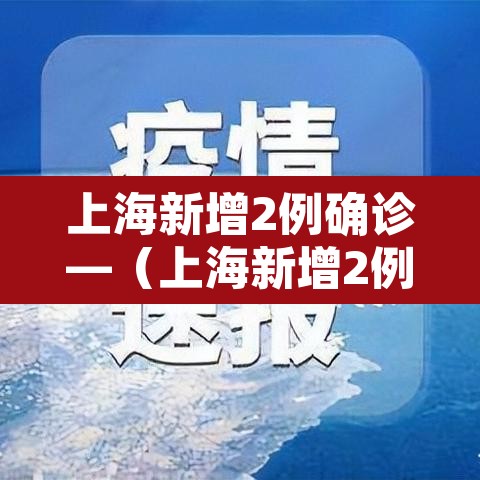 上海新增2例确诊—(上海新增2例确诊病例) 上海新增2例确诊—(上海新增2例确诊病例)