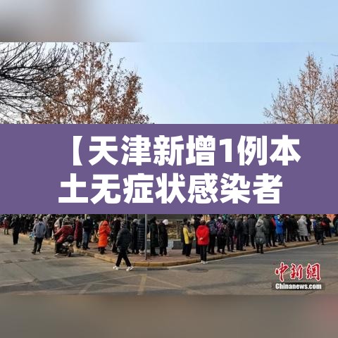 【天津新增1例本土无症状感染者,天津新增1例无症状感染者轨迹】