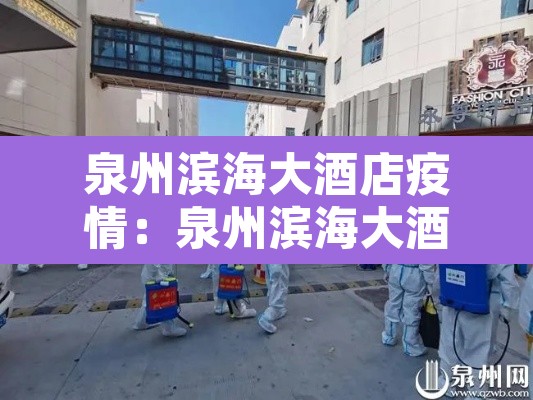 泉州滨海大酒店疫情:泉州滨海大酒店疫情防控电话 泉州滨海大酒店疫情:泉州滨海大酒店疫情防控电话