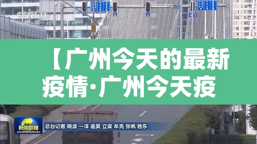 【广州今天的最新疫情·广州今天疫情最新消息感染多少人】 【广州今天的最新疫情·广州今天疫情最新消息感染多少人】