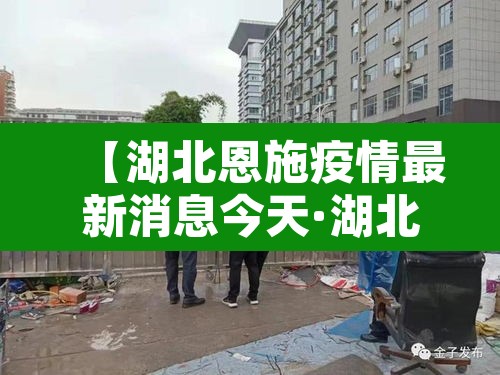 【湖北恩施疫情最新消息今天·湖北恩施州疫情最新消息】