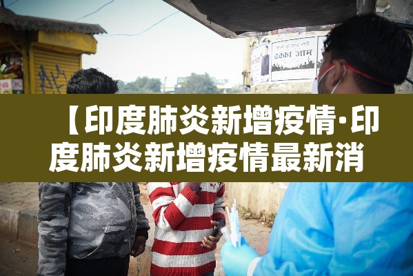 【印度肺炎新增疫情·印度肺炎新增疫情最新消息】