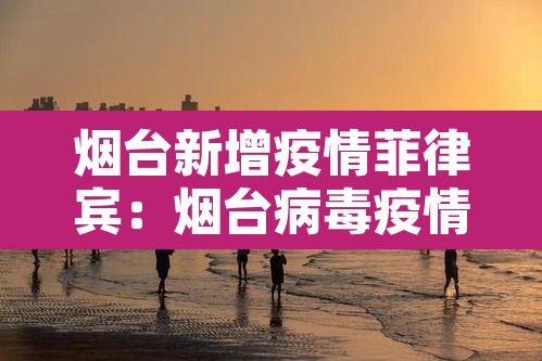 烟台新增疫情菲律宾：烟台病毒疫情
