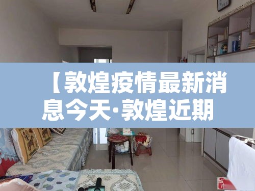 【敦煌疫情最新消息今天·敦煌近期疫情】 【敦煌疫情最新消息今天·敦煌近期疫情】