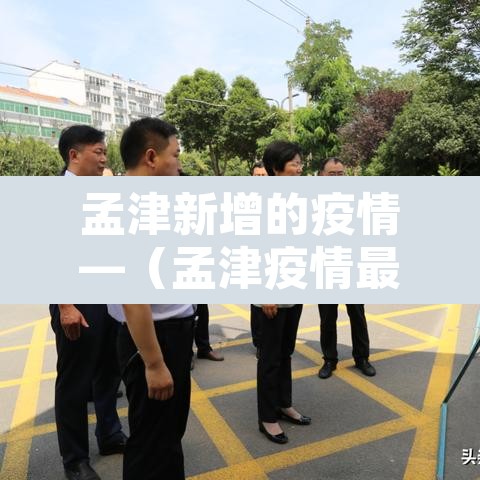 孟津新增的疫情—(孟津疫情最新管控通告) 孟津新增的疫情—(孟津疫情最新管控通告)