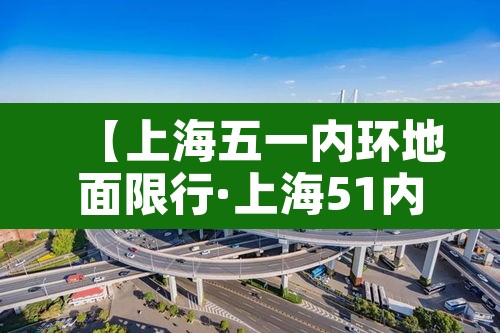 【上海五一内环地面限行·上海51内环限行区域范围】 【上海五一内环地面限行·上海51内环限行区域范围】