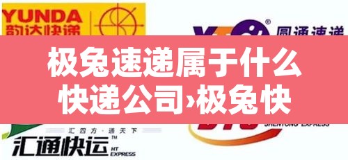 极兔速递属于什么快递公司›极兔快递是属于哪一家的