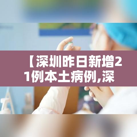 【深圳昨日新增21例本土病例,深圳昨天新增一例】 【深圳昨日新增21例本土病例,深圳昨天新增一例】