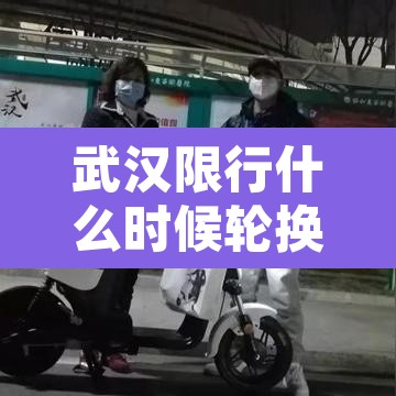 武汉限行什么时候轮换:武汉限行按星期几还是几号? 武汉限行什么时候轮换:武汉限行按星期几还是几号?