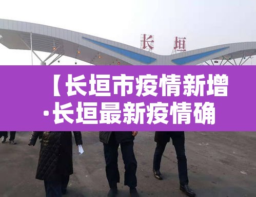 【长垣市疫情新增·长垣最新疫情确诊人数】 【长垣市疫情新增·长垣最新疫情确诊人数】