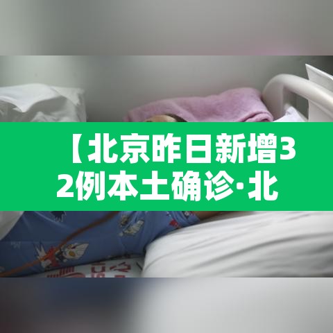【北京昨日新增32例本土确诊·北京昨日新增确诊病例22例】 【北京昨日新增32例本土确诊·北京昨日新增确诊病例22例】
