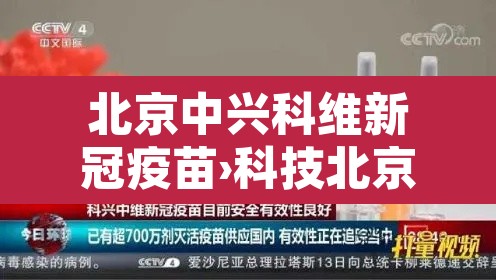 北京中兴科维新冠疫苗›科技北京科兴中维新冠疫苗 北京中兴科维新冠疫苗›科技北京科兴中维新冠疫苗
