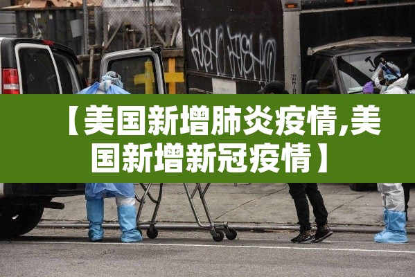 【美国新增肺炎疫情,美国新增新冠疫情】 【美国新增肺炎疫情,美国新增新冠疫情】