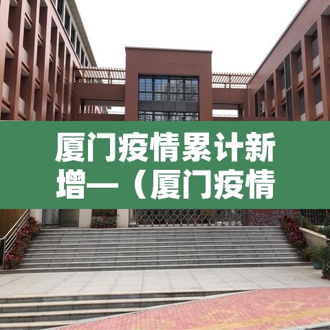 厦门疫情累计新增—（厦门疫情累计新增人数）