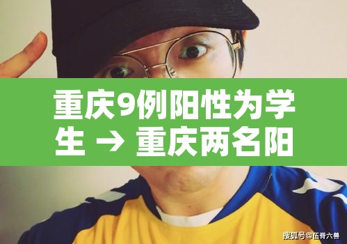 重庆9例阳性为学生 → 重庆两名阳性 重庆9例阳性为学生 → 重庆两名阳性