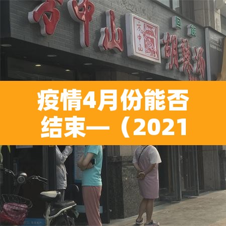 疫情4月份能否结束—（2021国内疫情四月份能结束吗）