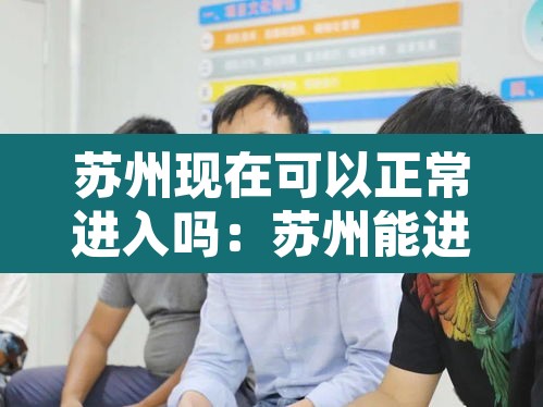 苏州现在可以正常进入吗:苏州能进吗现在 苏州现在可以正常进入吗:苏州能进吗现在