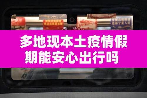 多地现本土疫情假期能安心出行吗 → 多地现本土疫情假期能安心出行吗
