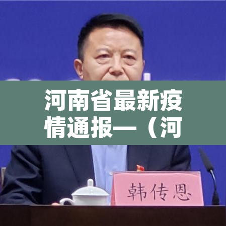 河南省最新疫情通报—(河南省最新疫情通报202011) 河南省最新疫情通报—(河南省最新疫情通报202011)