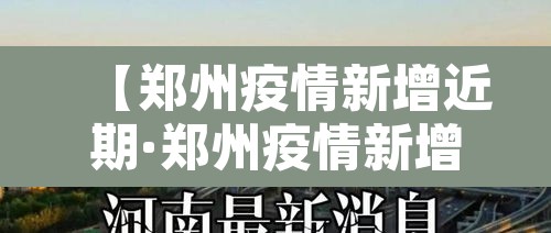 【郑州疫情新增近期·郑州疫情新增病例详情】 【郑州疫情新增近期·郑州疫情新增病例详情】