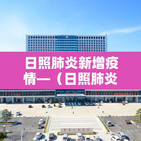 日照肺炎新增疫情—（日照肺炎疫情最新情况）