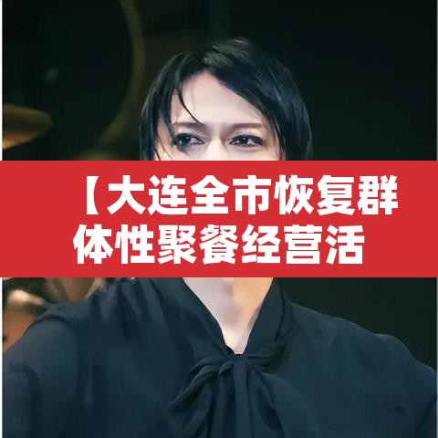 【大连全市恢复群体性聚餐经营活动,大连现在让不让聚餐】