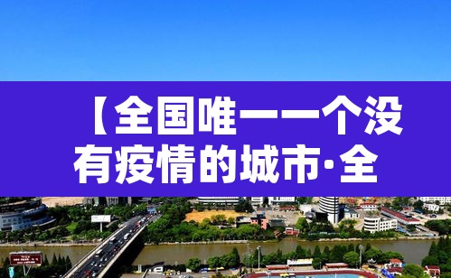 【全国唯一一个没有疫情的城市·全中国没有疫情的城市】 【全国唯一一个没有疫情的城市·全中国没有疫情的城市】