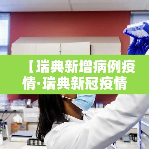【瑞典新增病例疫情·瑞典新冠疫情最新动态】 【瑞典新增病例疫情·瑞典新冠疫情最新动态】