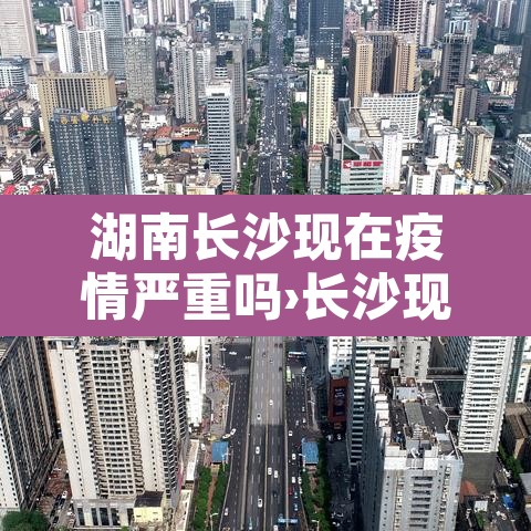 湖南长沙现在疫情严重吗›长沙现在疫情情况怎么样 湖南长沙现在疫情严重吗›长沙现在疫情情况怎么样