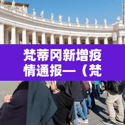 梵蒂冈新增疫情通报—(梵蒂冈新增疫情通报今天) 梵蒂冈新增疫情通报—(梵蒂冈新增疫情通报今天)