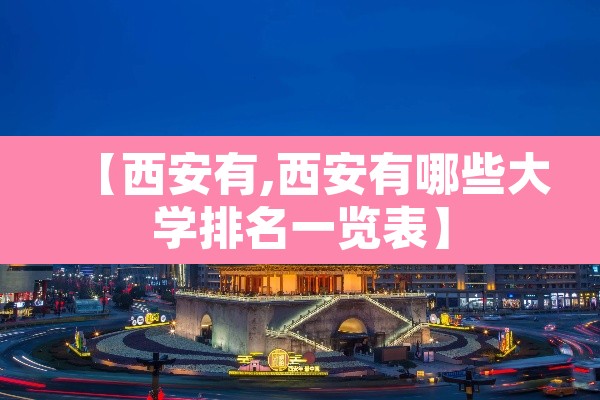【西安有,西安有哪些大学排名一览表】 【西安有,西安有哪些大学排名一览表】
