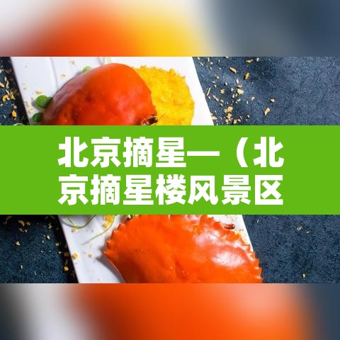 北京摘星—(北京摘星楼风景区在哪里) 北京摘星—(北京摘星楼风景区在哪里)