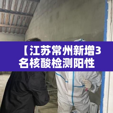 【江苏常州新增3名核酸检测阳性人员·常州发现核酸阳性】 【江苏常州新增3名核酸检测阳性人员·常州发现核酸阳性】