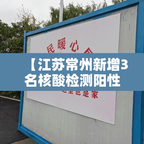 【江苏常州新增3名核酸检测阳性人员·常州发现核酸阳性】 【江苏常州新增3名核酸检测阳性人员·常州发现核酸阳性】