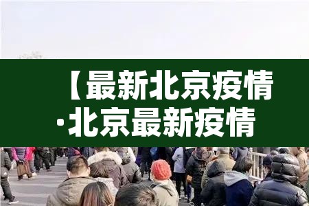 【最新北京疫情·北京最新疫情消息实时更新】 【最新北京疫情·北京最新疫情消息实时更新】