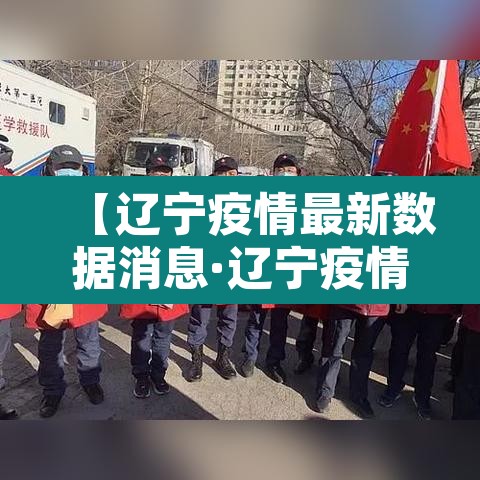 【辽宁疫情最新数据消息·辽宁疫情最新数据消息今天新增】 【辽宁疫情最新数据消息·辽宁疫情最新数据消息今天新增】