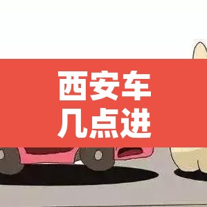 西安车几点进城限行—(西安几点限行车不能上路) 西安车几点进城限行—(西安几点限行车不能上路)
